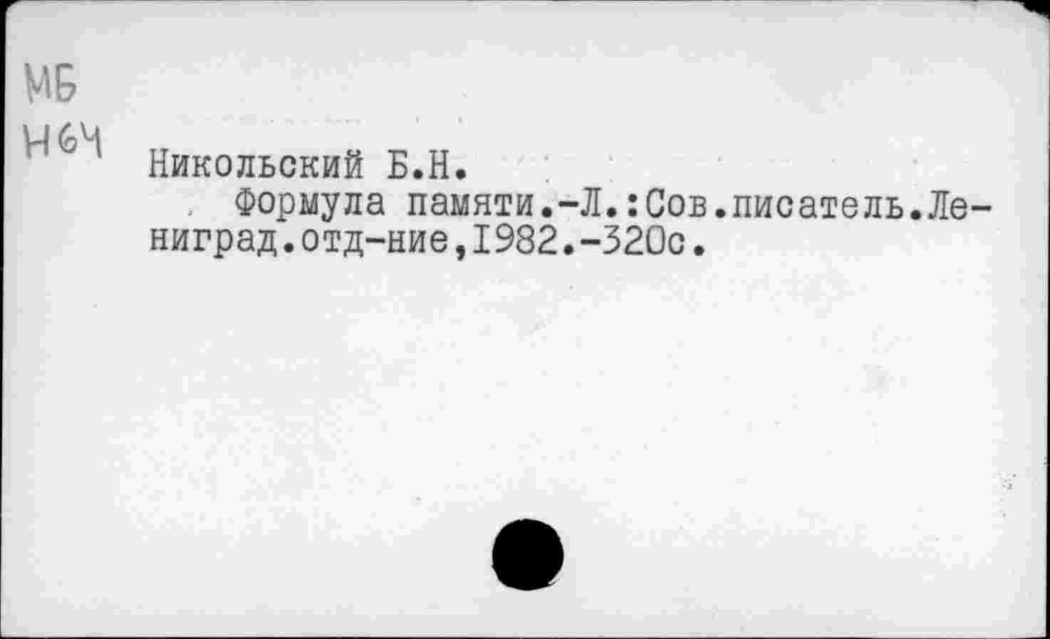 ﻿МБ
Н6Ч
Никольский Б.Н.
. Формула памяти.-Л.:Сов.писатель.Ле-ниград.отд-ние,I982.-320с.